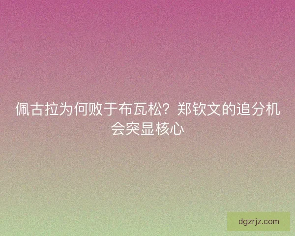 佩古拉为何败于布瓦松？郑钦文的追分机会突显核心