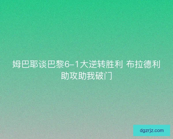 姆巴耶谈巴黎6-1大逆转胜利 布拉德利助攻助我破门 姆巴耶谈巴黎6-1大逆转胜利 布拉德利助攻助我破门