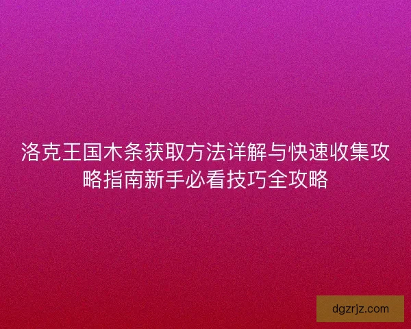 洛克王国木条获取方法详解与快速收集攻略指南新手必看技巧全攻略