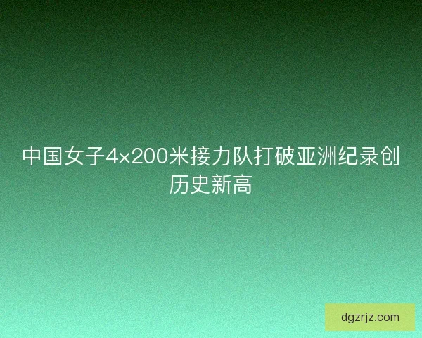 中国女子4×200米接力队打破亚洲纪录创历史新高