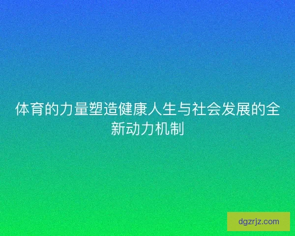 体育的力量塑造健康人生与社会发展的全新动力机制