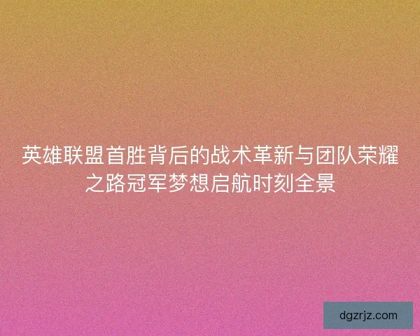英雄联盟首胜背后的战术革新与团队荣耀之路冠军梦想启航时刻全景 英雄联盟首胜背后的战术革新与团队荣耀之路冠军梦想启航时刻全景